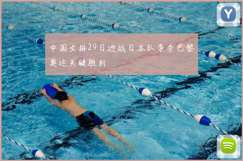 中国女排29日迎战日本队争夺巴黎奥运关键胜利