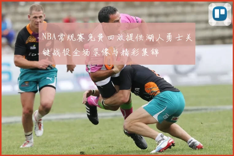 NBA常规赛免费回放提供湖人勇士关键战役全场录像与精彩集锦