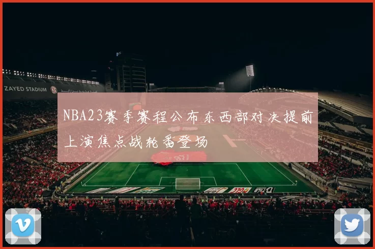 NBA23赛季赛程公布东西部对决提前上演焦点战轮番登场