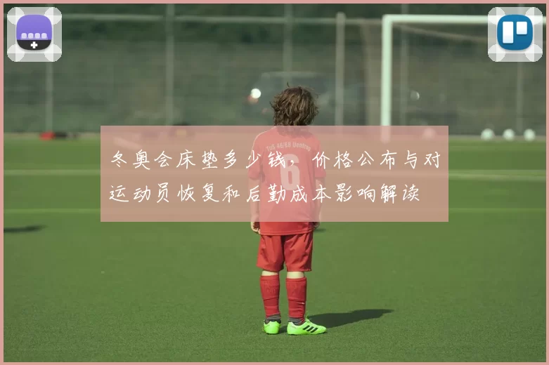 冬奥会床垫多少钱，价格公布与对运动员恢复和后勤成本影响解读