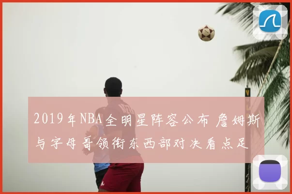 2019年NBA全明星阵容公布 詹姆斯与字母哥领衔东西部对决看点足
