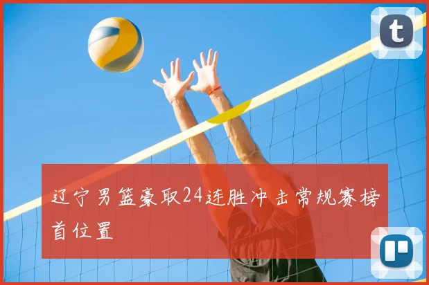 辽宁男篮豪取24连胜冲击常规赛榜首位置