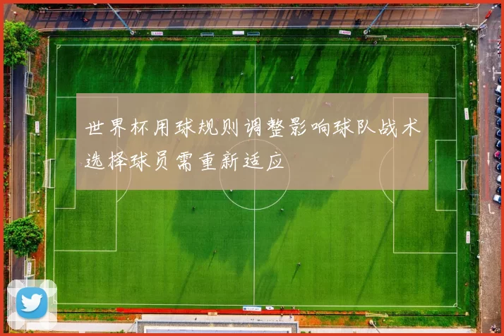 世界杯用球规则调整影响球队战术选择球员需重新适应