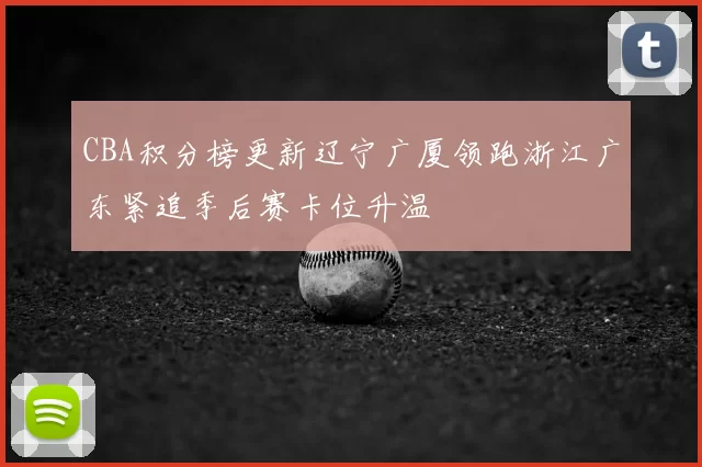 CBA积分榜更新辽宁广厦领跑浙江广东紧追季后赛卡位升温