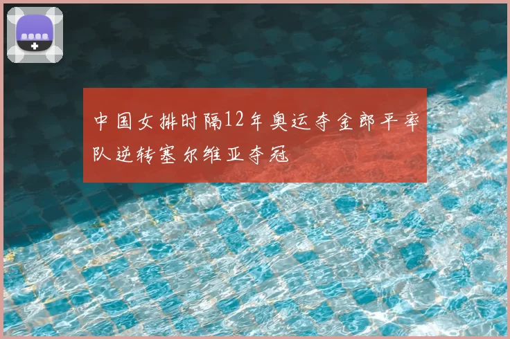 中国女排时隔12年奥运夺金郎平率队逆转塞尔维亚夺冠