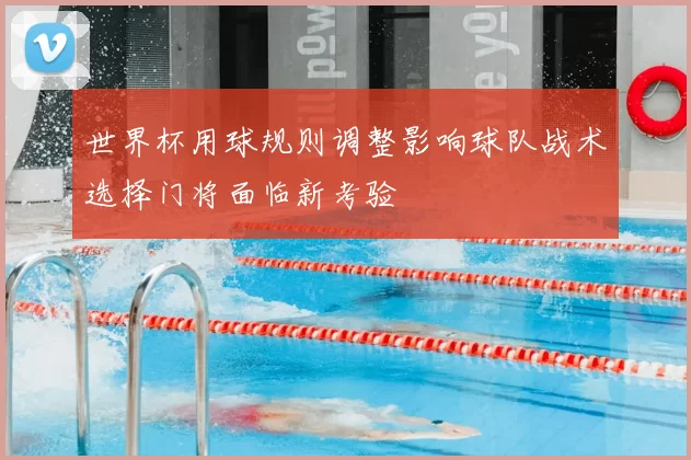 世界杯用球规则调整影响球队战术选择门将面临新考验