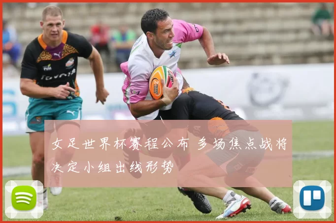 女足世界杯赛程公布 多场焦点战将决定小组出线形势