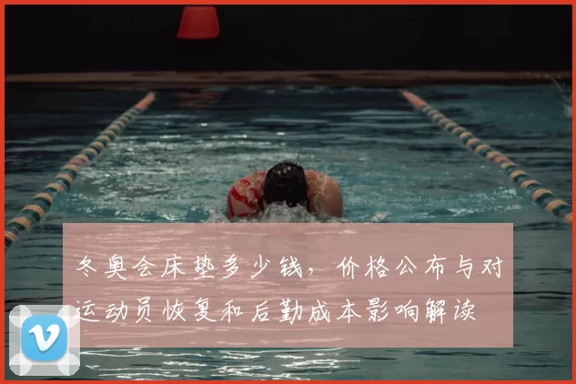 冬奥会床垫多少钱，价格公布与对运动员恢复和后勤成本影响解读