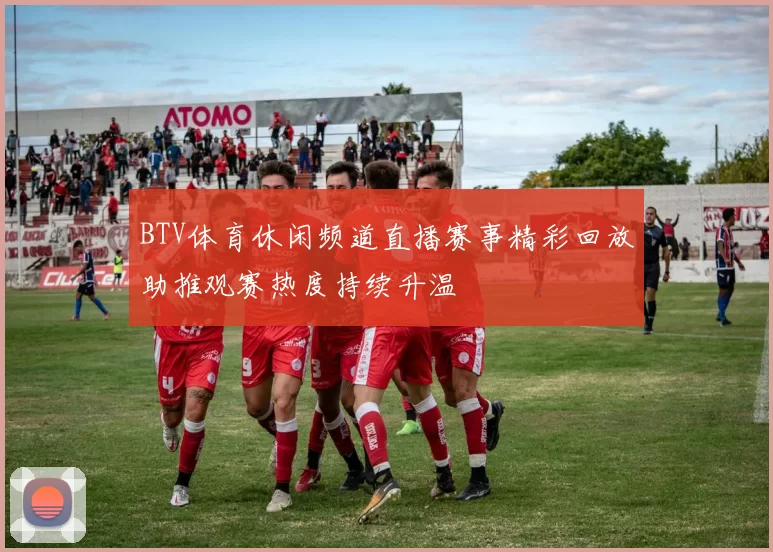 BTV体育休闲频道直播赛事精彩回放助推观赛热度持续升温