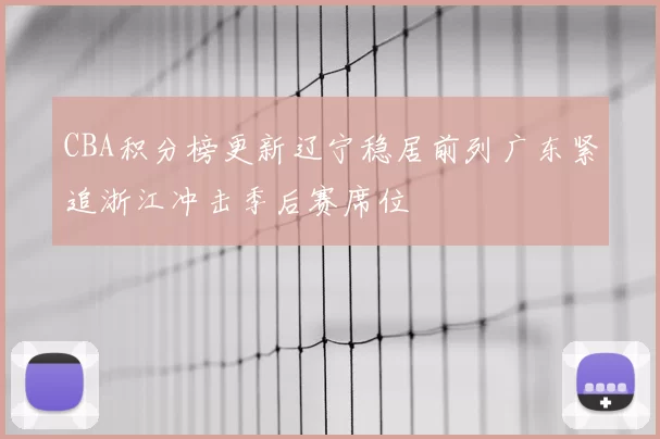 CBA积分榜更新辽宁稳居前列广东紧追浙江冲击季后赛席位
