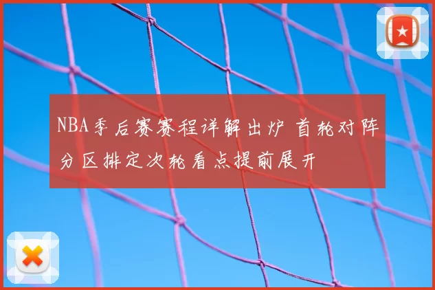 NBA季后赛赛程详解出炉 首轮对阵分区排定次轮看点提前展开