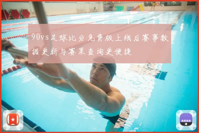 90vs足球比分免费版上线后赛事数据更新与赛果查询更便捷