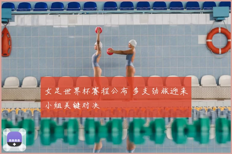 女足世界杯赛程公布 多支劲旅迎来小组关键对决