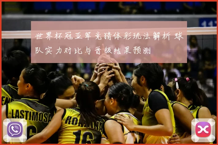世界杯冠亚军竞猜体彩玩法解析 球队实力对比与晋级结果预测
