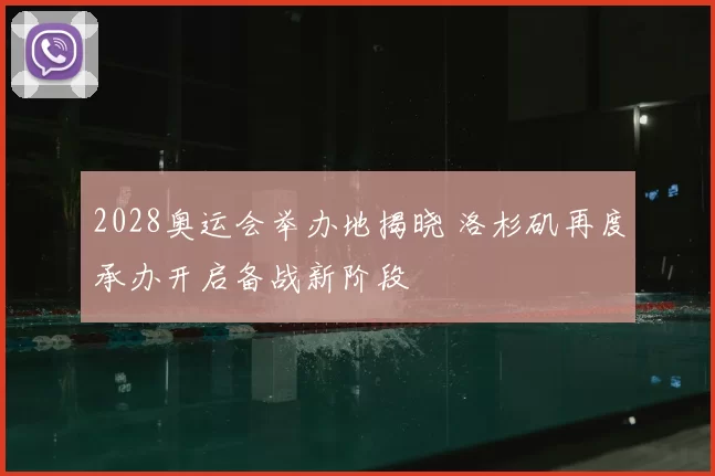 2028奥运会举办地揭晓 洛杉矶再度承办开启备战新阶段