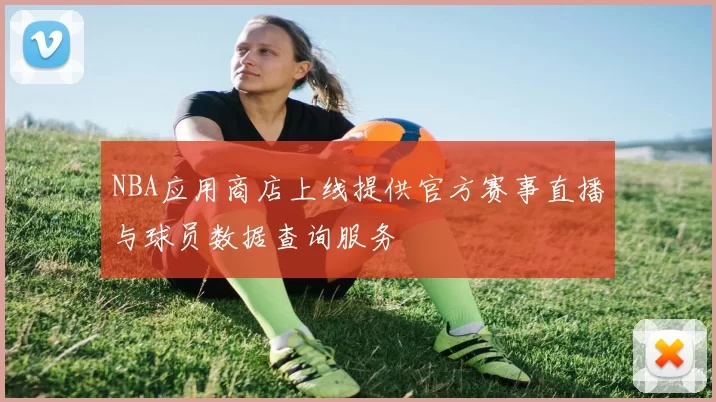 NBA应用商店上线提供官方赛事直播与球员数据查询服务