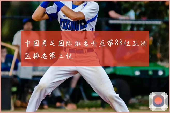 中国男足国际排名升至第88位亚洲区排名第三位