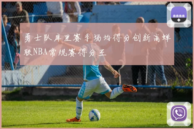 勇士队库里赛季场均得分创新高蝉联NBA常规赛得分王