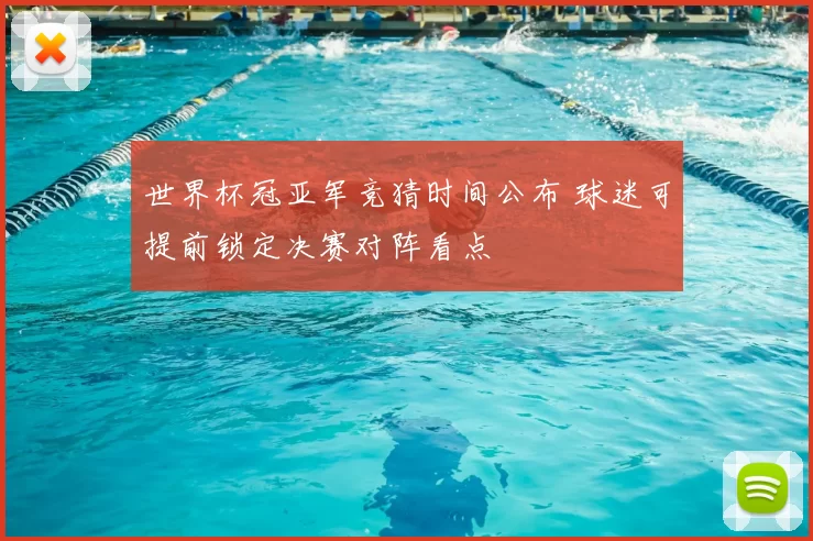 世界杯冠亚军竞猜时间公布 球迷可提前锁定决赛对阵看点