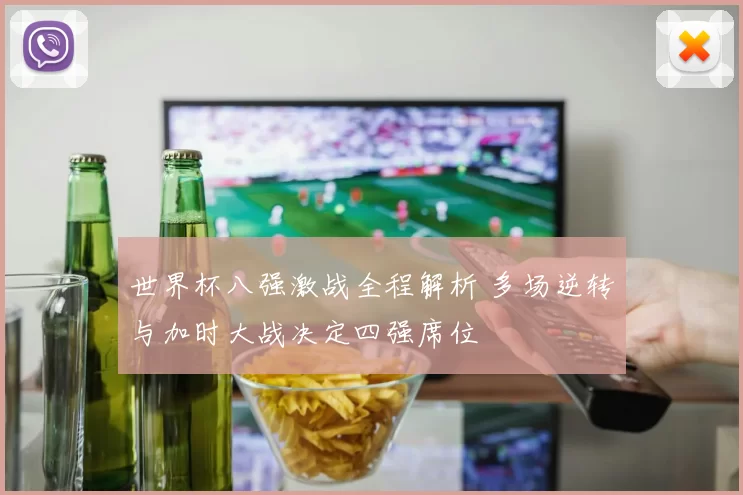 世界杯八强激战全程解析 多场逆转与加时大战决定四强席位