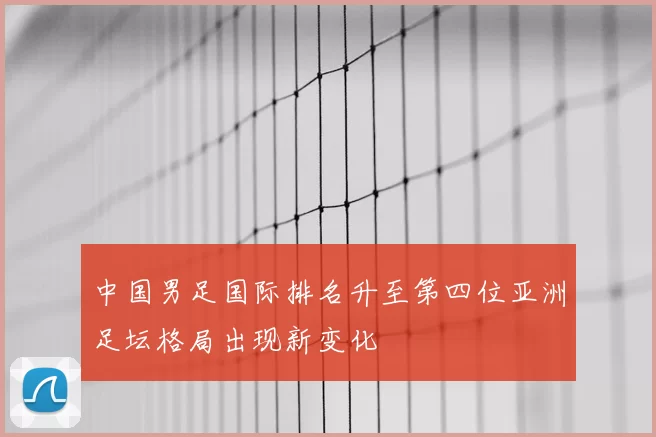 中国男足国际排名升至第四位亚洲足坛格局出现新变化
