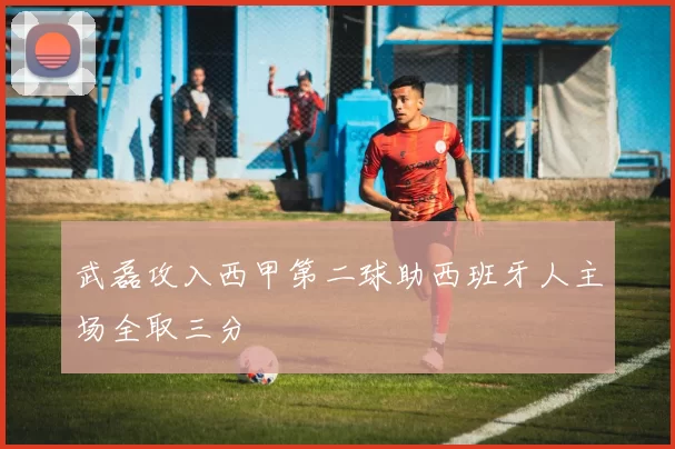 武磊攻入西甲第二球助西班牙人主场全取三分