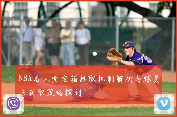 NBA名人堂宝箱抽取机制解析与球员卡获取策略探讨