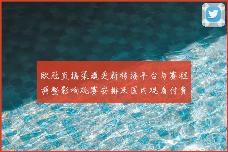 欧冠直播渠道更新转播平台与赛程调整影响观赛安排及国内观看付费选择