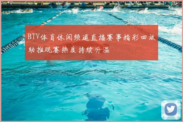 BTV体育休闲频道直播赛事精彩回放助推观赛热度持续升温