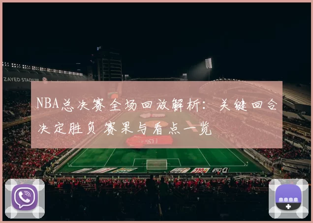 NBA总决赛全场回放解析：关键回合决定胜负 赛果与看点一览