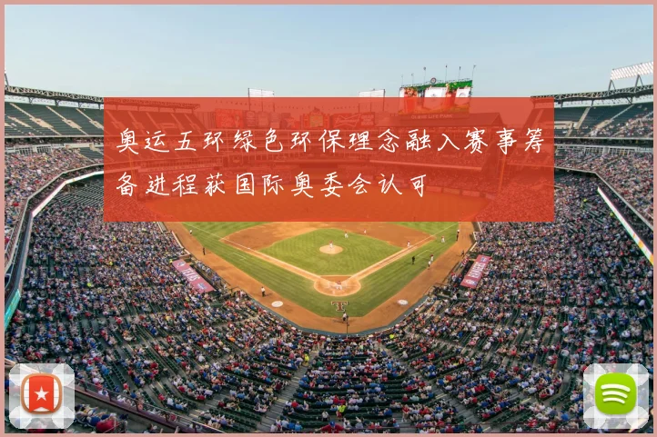 奥运五环绿色环保理念融入赛事筹备进程获国际奥委会认可