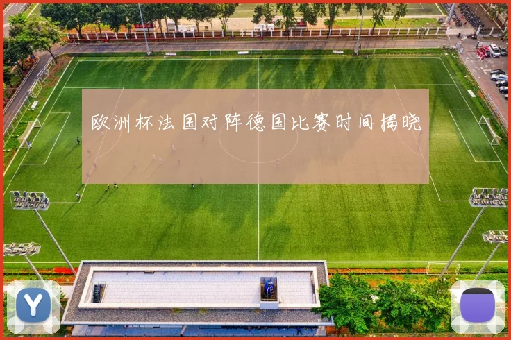 欧洲杯法国对阵德国比赛时间揭晓