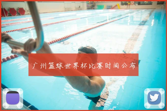 广州篮球世界杯比赛时间公布