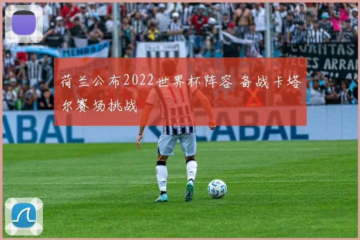 荷兰公布2022世界杯阵容 备战卡塔尔赛场挑战