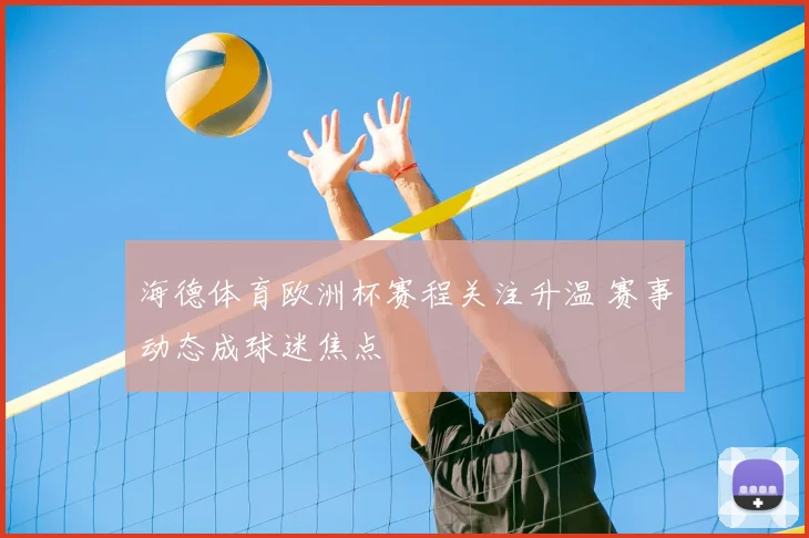 海德体育欧洲杯赛程关注升温 赛事动态成球迷焦点