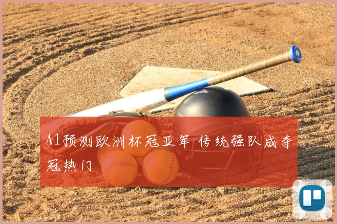 AI预测欧洲杯冠亚军 传统强队成夺冠热门