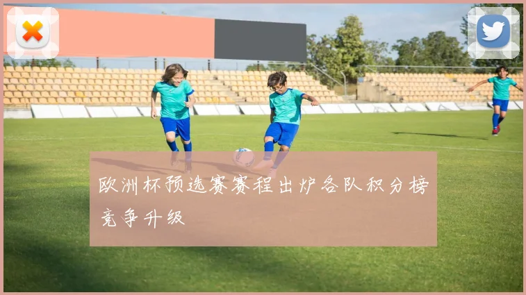 欧洲杯预选赛赛程出炉各队积分榜竞争升级