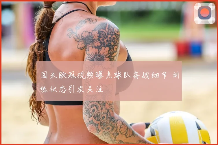 国米欧冠视频曝光球队备战细节 训练状态引发关注