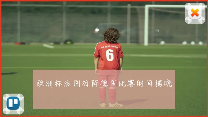 欧洲杯法国对阵德国比赛时间揭晓