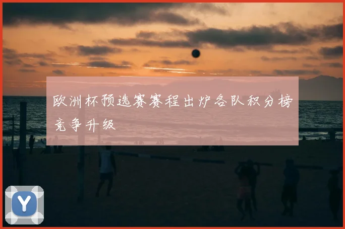 欧洲杯预选赛赛程出炉各队积分榜竞争升级