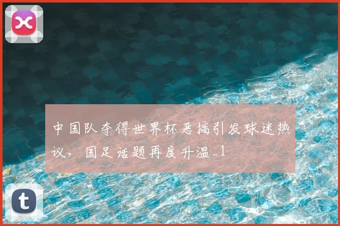 中国队夺得世界杯恶搞引发球迷热议，国足话题再度升温_1