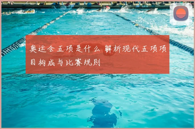 奥运会五项是什么 解析现代五项项目构成与比赛规则